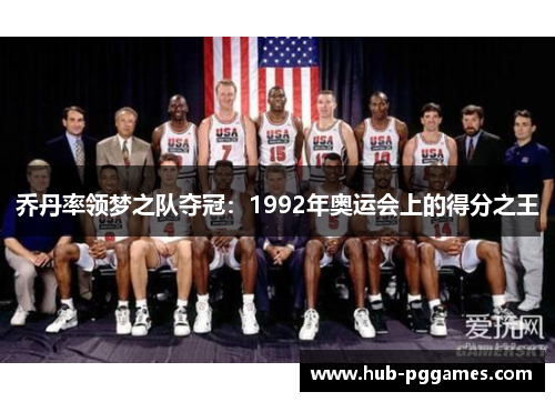 乔丹率领梦之队夺冠：1992年奥运会上的得分之王