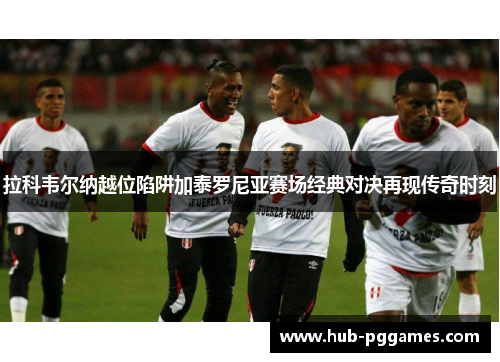 拉科韦尔纳越位陷阱加泰罗尼亚赛场经典对决再现传奇时刻