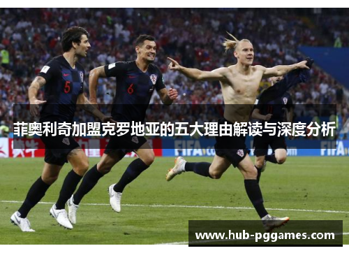 菲奥利奇加盟克罗地亚的五大理由解读与深度分析