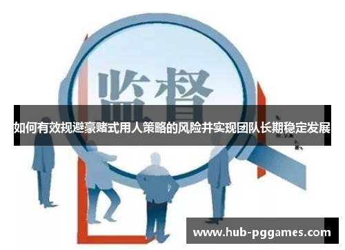 如何有效规避豪赌式用人策略的风险并实现团队长期稳定发展
