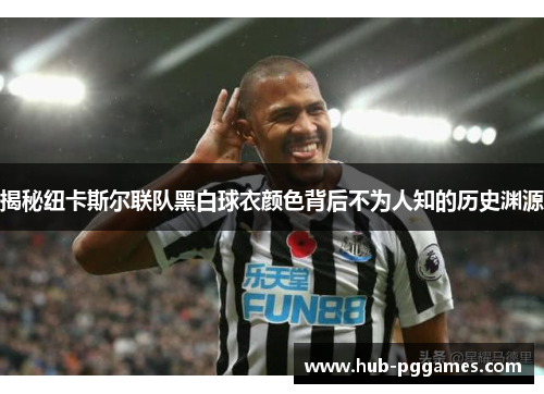 揭秘纽卡斯尔联队黑白球衣颜色背后不为人知的历史渊源