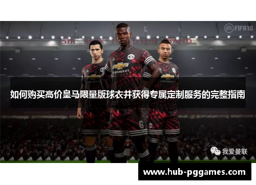 如何购买高价皇马限量版球衣并获得专属定制服务的完整指南 如何购买高价皇马限量版球衣并获得专属定制服务的完整指南