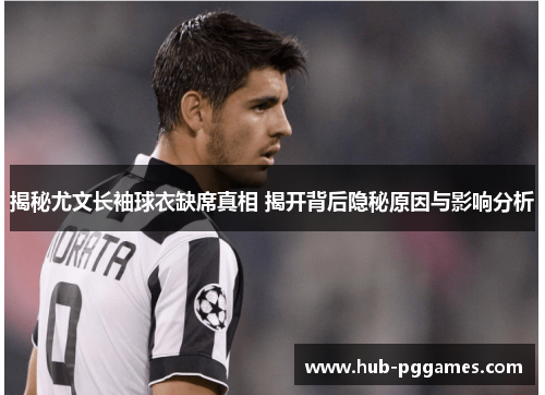 揭秘尤文长袖球衣缺席真相 揭开背后隐秘原因与影响分析 揭秘尤文长袖球衣缺席真相 揭开背后隐秘原因与影响分析