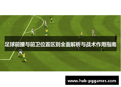 足球前腰与前卫位置区别全面解析与战术作用指南