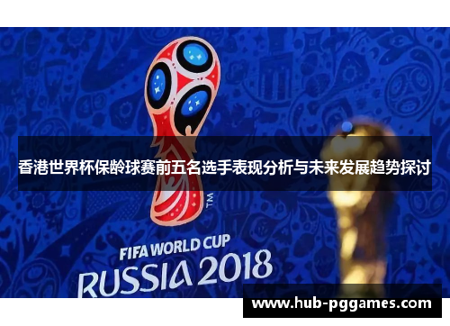 香港世界杯保龄球赛前五名选手表现分析与未来发展趋势探讨