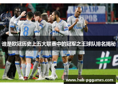 谁是欧冠历史上五大联赛中的冠军之王球队排名揭秘