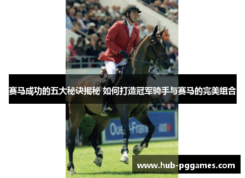 赛马成功的五大秘诀揭秘 如何打造冠军骑手与赛马的完美组合