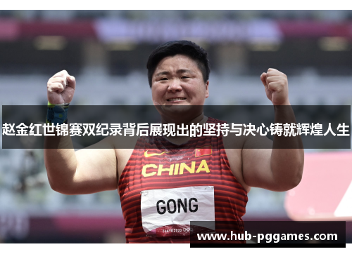 赵金红世锦赛双纪录背后展现出的坚持与决心铸就辉煌人生 赵金红世锦赛双纪录背后展现出的坚持与决心铸就辉煌人生