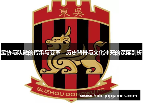 足协与队徽的传承与变革:历史背景与文化冲突的深度剖析 足协与队徽的传承与变革:历史背景与文化冲突的深度剖析