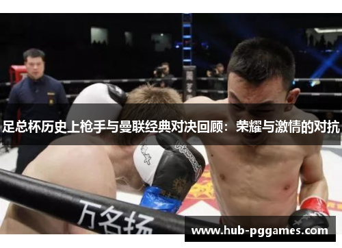 足总杯历史上枪手与曼联经典对决回顾:荣耀与激情的对抗 足总杯历史上枪手与曼联经典对决回顾:荣耀与激情的对抗