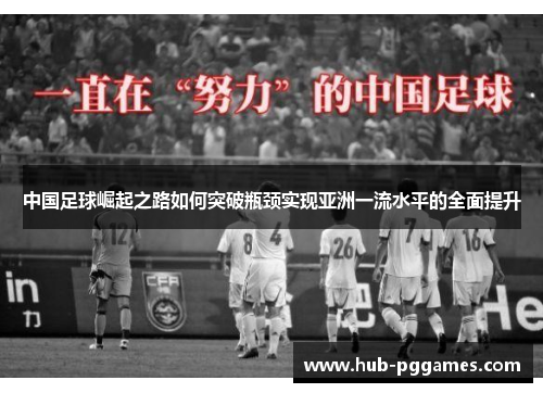中国足球崛起之路如何突破瓶颈实现亚洲一流水平的全面提升 中国足球崛起之路如何突破瓶颈实现亚洲一流水平的全面提升