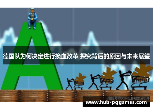 德国队为何决定进行换血改革 探究背后的原因与未来展望 德国队为何决定进行换血改革 探究背后的原因与未来展望