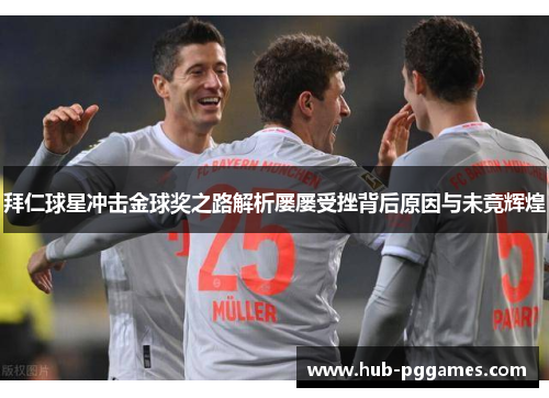 拜仁球星冲击金球奖之路解析屡屡受挫背后原因与未竟辉煌