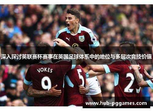 深入探讨英联赛杯赛事在英国足球体系中的地位与多层次竞技价值 深入探讨英联赛杯赛事在英国足球体系中的地位与多层次竞技价值