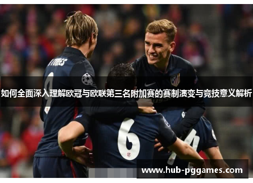 如何全面深入理解欧冠与欧联第三名附加赛的赛制演变与竞技意义解析 如何全面深入理解欧冠与欧联第三名附加赛的赛制演变与竞技意义解析