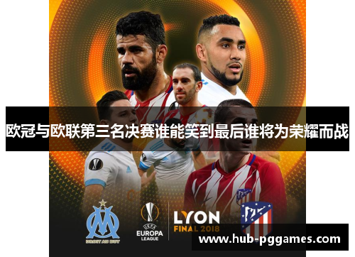 欧冠与欧联第三名决赛谁能笑到最后谁将为荣耀而战 欧冠与欧联第三名决赛谁能笑到最后谁将为荣耀而战