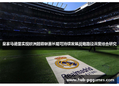皇家马德里实现欧洲超级联赛长期可持续发展战略路径深度综合研究 皇家马德里实现欧洲超级联赛长期可持续发展战略路径深度综合研究