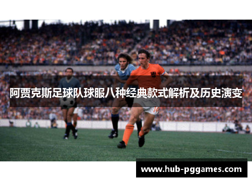 阿贾克斯足球队球服八种经典款式解析及历史演变 阿贾克斯足球队球服八种经典款式解析及历史演变