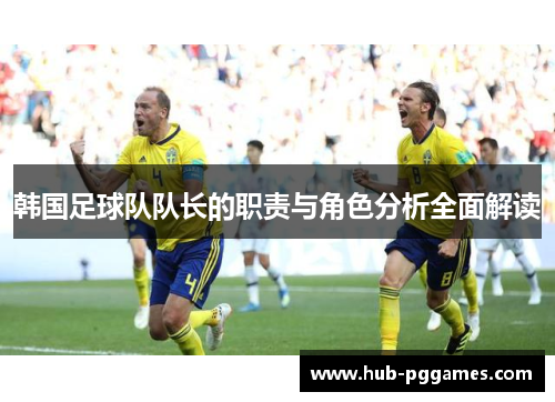 韩国足球队队长的职责与角色分析全面解读 韩国足球队队长的职责与角色分析全面解读