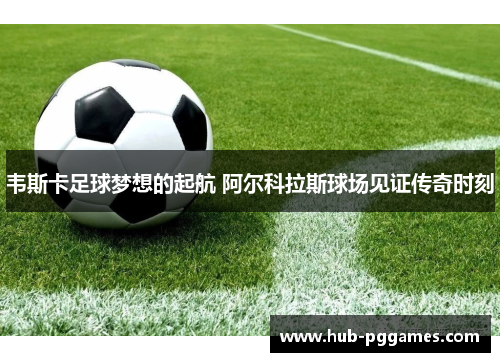 韦斯卡足球梦想的起航 阿尔科拉斯球场见证传奇时刻 韦斯卡足球梦想的起航 阿尔科拉斯球场见证传奇时刻
