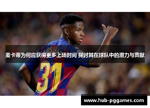 麦卡蒂为何应获得更多上场时间 探讨其在球队中的潜力与贡献 麦卡蒂为何应获得更多上场时间 探讨其在球队中的潜力与贡献