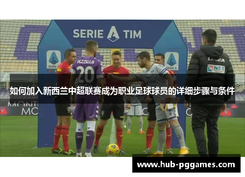 如何加入新西兰中超联赛成为职业足球球员的详细步骤与条件