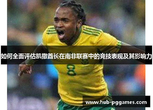 如何全面评估凯撒酋长在南非联赛中的竞技表现及其影响力