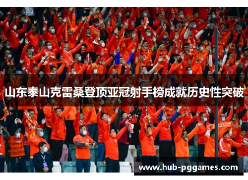 山东泰山克雷桑登顶亚冠射手榜成就历史性突破