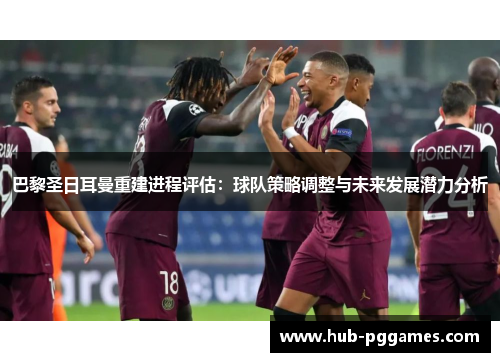 巴黎圣日耳曼重建进程评估：球队策略调整与未来发展潜力分析