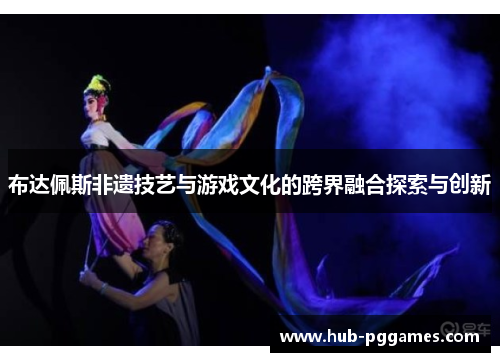布达佩斯非遗技艺与游戏文化的跨界融合探索与创新