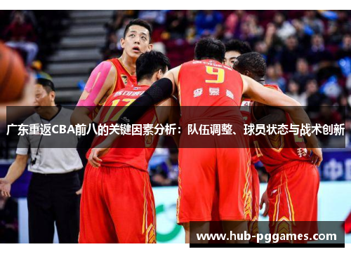 广东重返CBA前八的关键因素分析：队伍调整、球员状态与战术创新