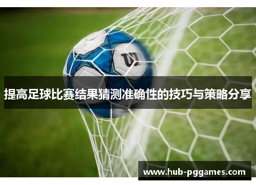 提高足球比赛结果猜测准确性的技巧与策略分享