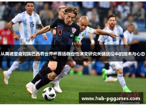 从莫德里奇对阵巴西看世界杯赛场稳定性演变研究关键战役中的技术与心态