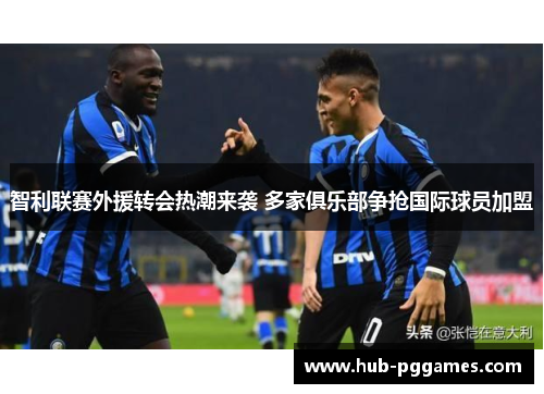 智利联赛外援转会热潮来袭 多家俱乐部争抢国际球员加盟