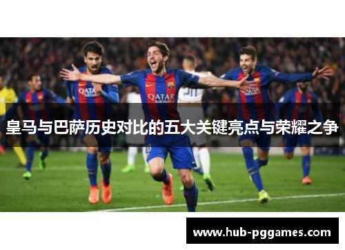 皇马与巴萨历史对比的五大关键亮点与荣耀之争 皇马与巴萨历史对比的五大关键亮点与荣耀之争