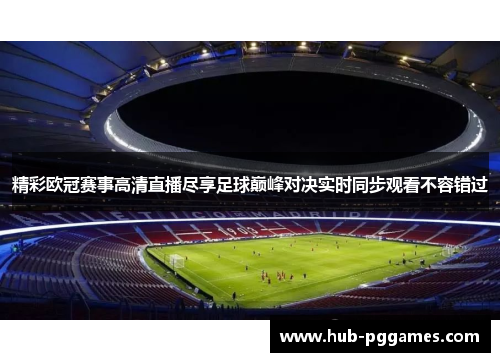 精彩欧冠赛事高清直播尽享足球巅峰对决实时同步观看不容错过