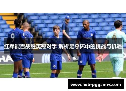 红军能否战胜英冠对手 解析足总杯中的挑战与机遇