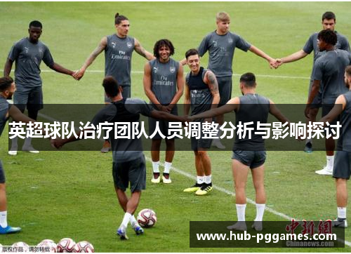 英超球队治疗团队人员调整分析与影响探讨