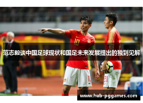 范志毅谈中国足球现状和国足未来发展提出的独到见解