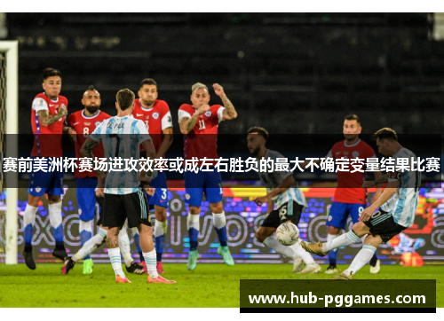 赛前美洲杯赛场进攻效率或成左右胜负的最大不确定变量结果比赛 赛前美洲杯赛场进攻效率或成左右胜负的最大不确定变量结果比赛