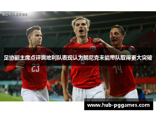 足协副主席点评奥地利队表现认为朗尼克未能带队取得更大突破
