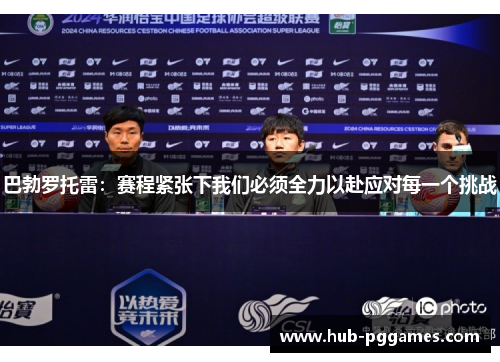 巴勃罗托雷：赛程紧张下我们必须全力以赴应对每一个挑战